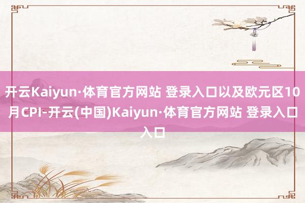 开云Kaiyun·体育官方网站 登录入口以及欧元区10月CPI-开云(中国)Kaiyun·体育官方网站 登录入口