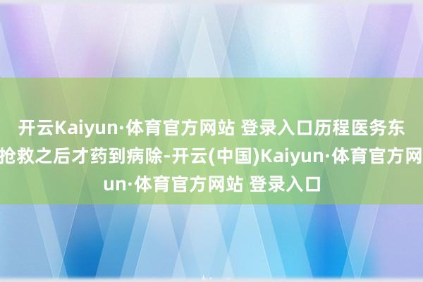 开云Kaiyun·体育官方网站 登录入口历程医务东谈主员极力抢救之后才药到病除-开云(中国)Kaiyun·体育官方网站 登录入口