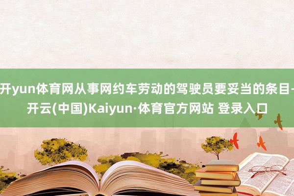 开yun体育网从事网约车劳动的驾驶员要妥当的条目-开云(中国)Kaiyun·体育官方网站 登录入口