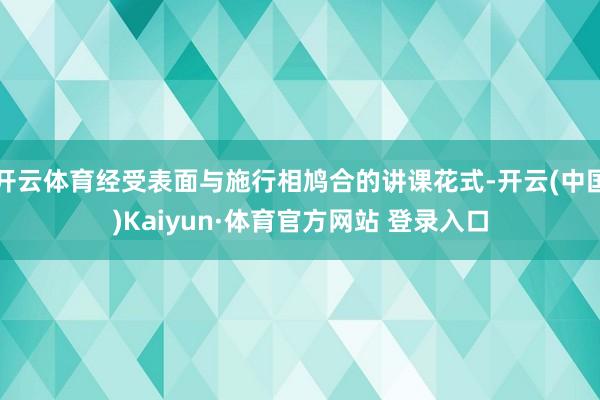 开云体育经受表面与施行相鸠合的讲课花式-开云(中国)Kaiyun·体育官方网站 登录入口
