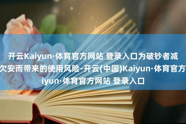 开云Kaiyun·体育官方网站 登录入口为破钞者减少因产物性量欠安而带来的使用风险-开云(中国)Kaiyun·体育官方网站 登录入口