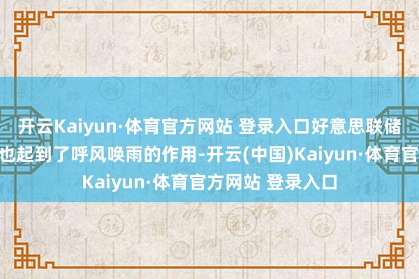 开云Kaiyun·体育官方网站 登录入口好意思联储降息预期的削弱也起到了呼风唤雨的作用-开云(中国)Kaiyun·体育官方网站 登录入口