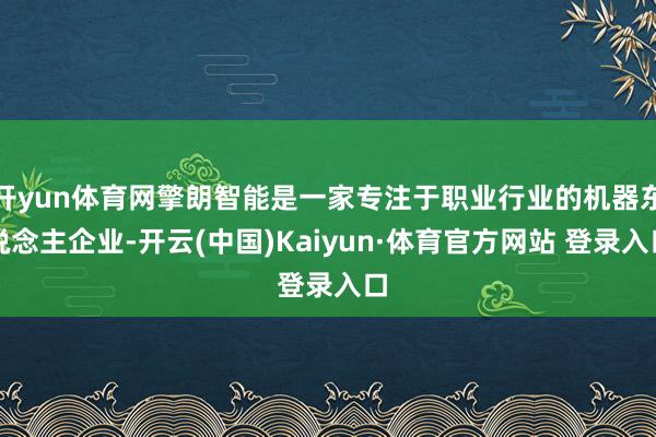 开yun体育网擎朗智能是一家专注于职业行业的机器东说念主企业-开云(中国)Kaiyun·体育官方网站 登录入口