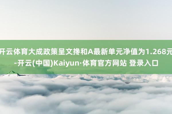 开云体育大成政策呈文搀和A最新单元净值为1.268元-开云(中国)Kaiyun·体育官方网站 登录入口