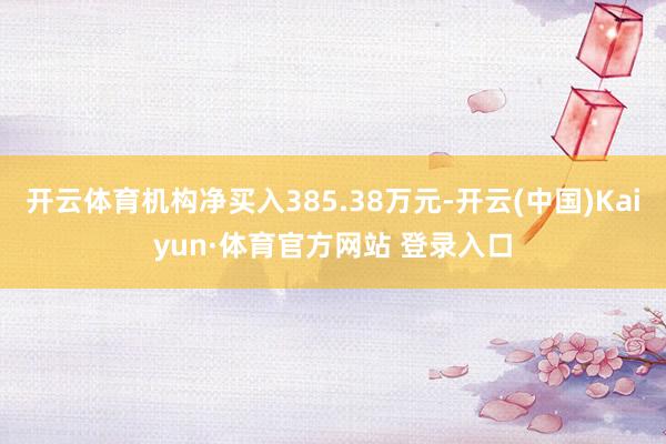 开云体育机构净买入385.38万元-开云(中国)Kaiyun·体育官方网站 登录入口