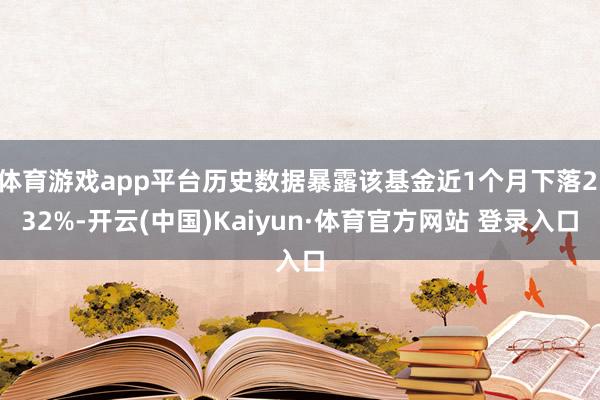 体育游戏app平台历史数据暴露该基金近1个月下落2.32%-开云(中国)Kaiyun·体育官方网站 登录入口