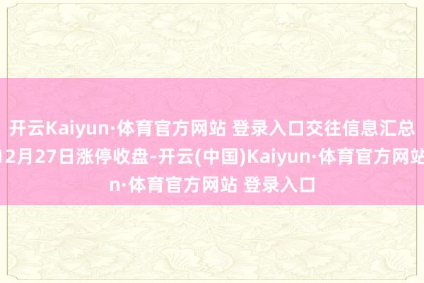 开云Kaiyun·体育官方网站 登录入口交往信息汇总嘉诚国外12月27日涨停收盘-开云(中国)Kaiyun·体育官方网站 登录入口