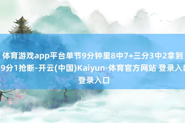 体育游戏app平台单节9分钟里8中7+三分3中2拿到19分1抢断-开云(中国)Kaiyun·体育官方网站 登录入口