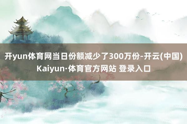 开yun体育网当日份额减少了300万份-开云(中国)Kaiyun·体育官方网站 登录入口