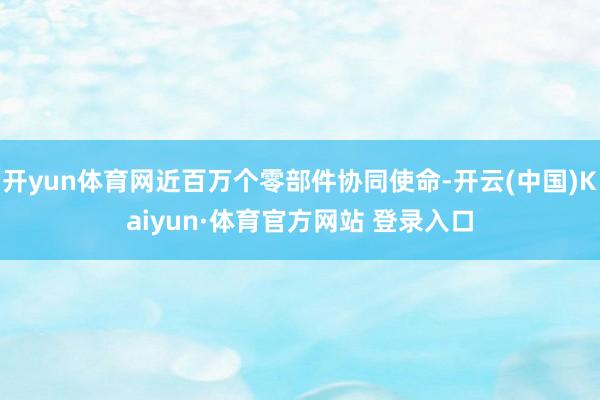 开yun体育网近百万个零部件协同使命-开云(中国)Kaiyun·体育官方网站 登录入口