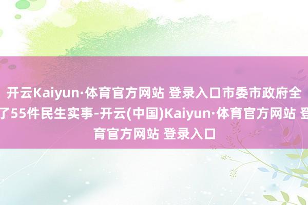 开云Kaiyun·体育官方网站 登录入口市委市政府全面完成了55件民生实事-开云(中国)Kaiyun·体育官方网站 登录入口