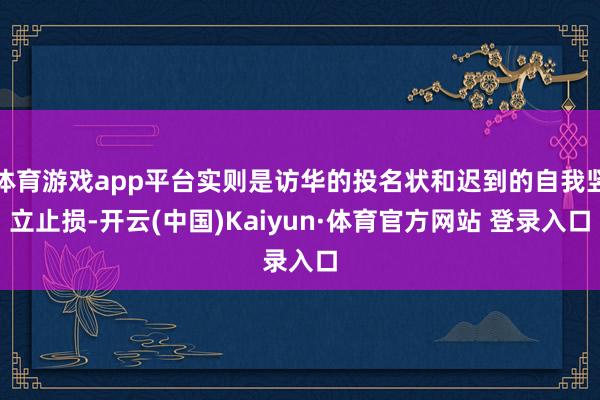 体育游戏app平台实则是访华的投名状和迟到的自我竖立止损-开云(中国)Kaiyun·体育官方网站 登录入口