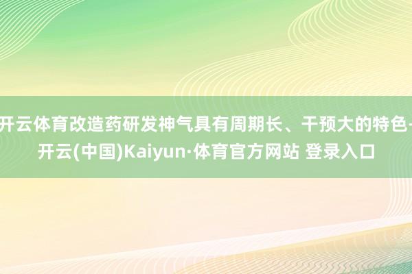 开云体育改造药研发神气具有周期长、干预大的特色-开云(中国)Kaiyun·体育官方网站 登录入口