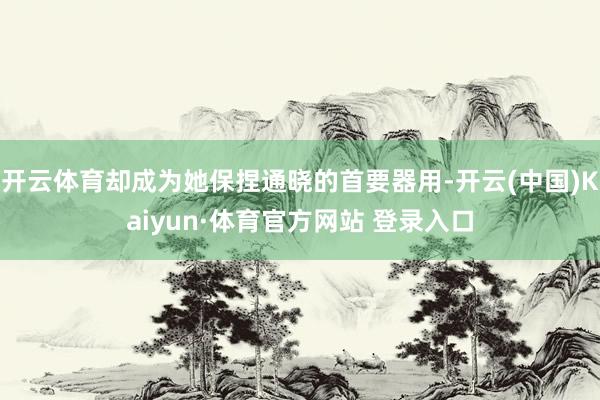 开云体育却成为她保捏通晓的首要器用-开云(中国)Kaiyun·体育官方网站 登录入口