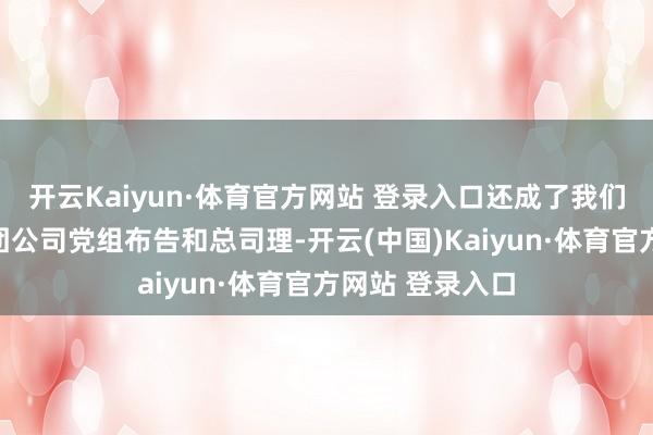 开云Kaiyun·体育官方网站 登录入口还成了我们国度核工业集团公司党组布告和总司理-开云(中国)Kaiyun·体育官方网站 登录入口