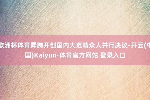 欧洲杯体育昇腾开创国内大范畴众人并行决议-开云(中国)Kaiyun·体育官方网站 登录入口