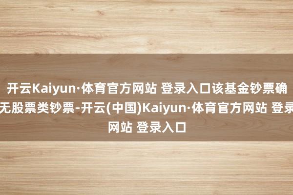 开云Kaiyun·体育官方网站 登录入口该基金钞票确立：无股票类钞票-开云(中国)Kaiyun·体育官方网站 登录入口
