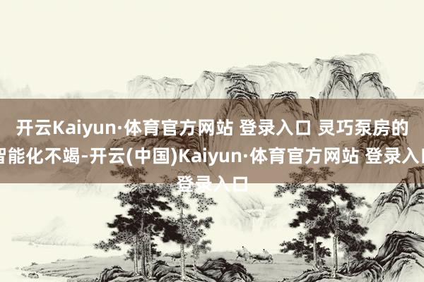 开云Kaiyun·体育官方网站 登录入口 灵巧泵房的智能化不竭-开云(中国)Kaiyun·体育官方网站 登录入口