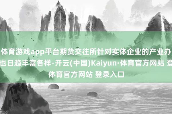 体育游戏app平台期货交往所针对实体企业的产业办事方式也日趋丰富各样-开云(中国)Kaiyun·体育官方网站 登录入口