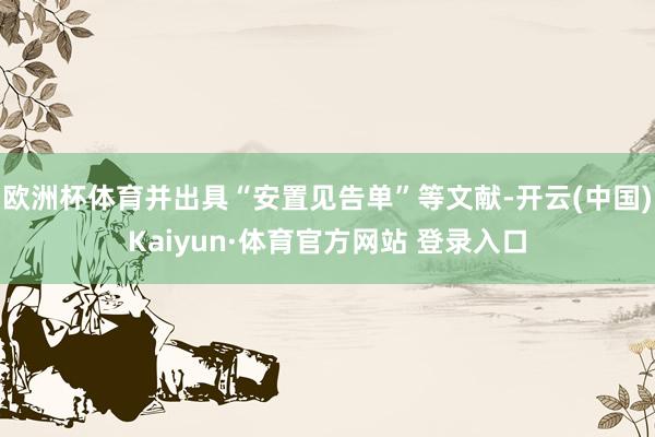 欧洲杯体育并出具“安置见告单”等文献-开云(中国)Kaiyu