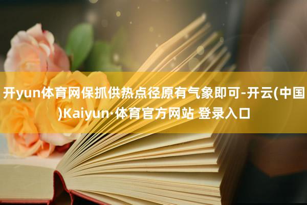 开yun体育网保抓供热点径原有气象即可-开云(中国)Kaiy