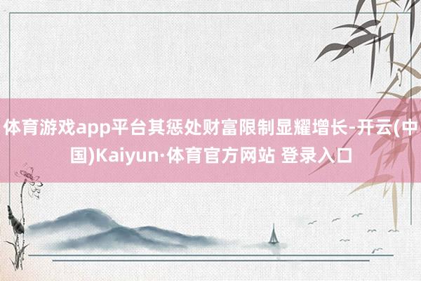 体育游戏app平台其惩处财富限制显耀增长-开云(中国)Kaiyun·体育官方网站 登录入口