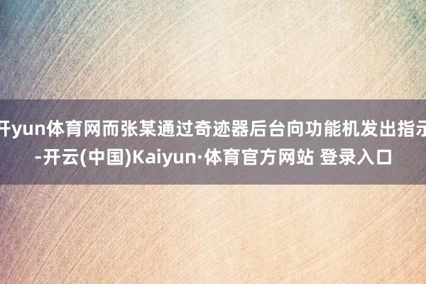 开yun体育网而张某通过奇迹器后台向功能机发出指示-开云(中国)Kaiyun·体育官方网站 登录入口