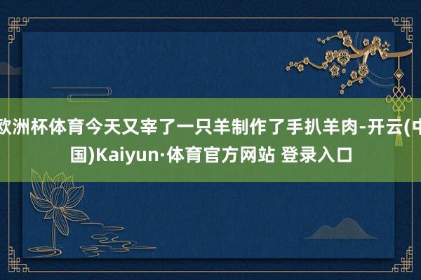 欧洲杯体育今天又宰了一只羊制作了手扒羊肉-开云(中国)Kaiyun·体育官方网站 登录入口