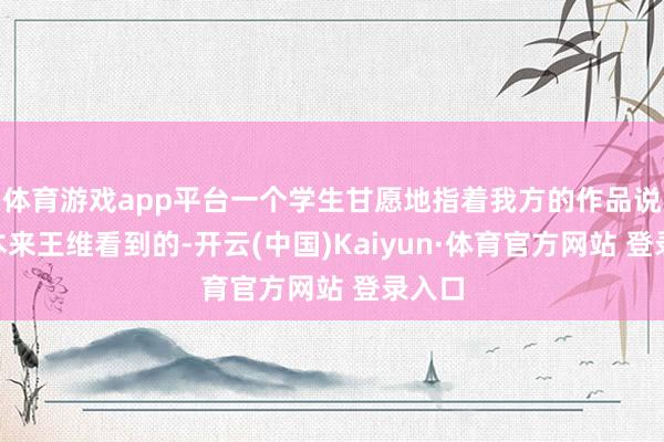 体育游戏app平台一个学生甘愿地指着我方的作品说：“本来王维