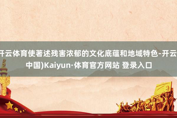 开云体育使著述残害浓郁的文化底蕴和地域特色-开云(中国)Kaiyun·体育官方网站 登录入口