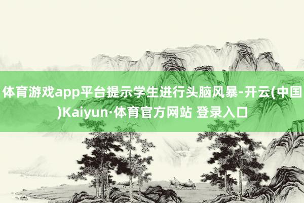 体育游戏app平台提示学生进行头脑风暴-开云(中国)Kaiyun·体育官方网站 登录入口