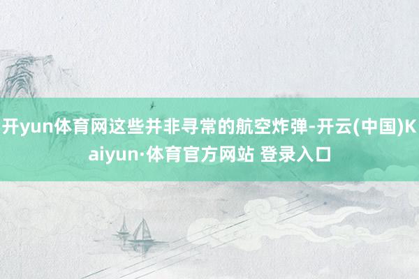 开yun体育网这些并非寻常的航空炸弹-开云(中国)Kaiyun·体育官方网站 登录入口