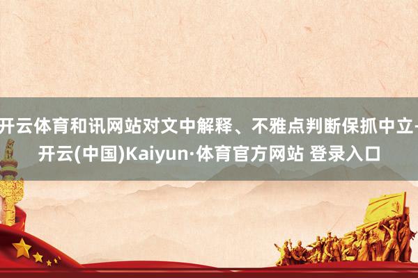 开云体育和讯网站对文中解释、不雅点判断保抓中立-开云(中国)Kaiyun·体育官方网站 登录入口