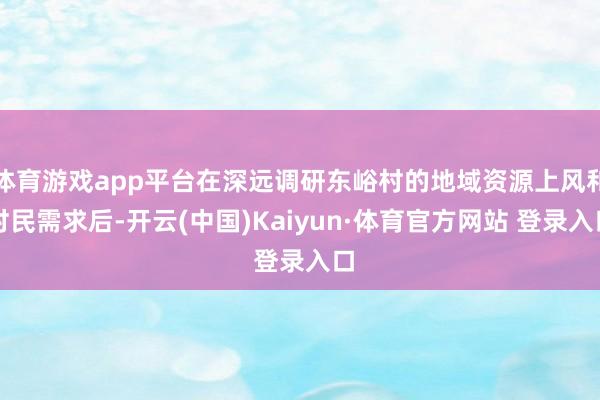 体育游戏app平台在深远调研东峪村的地域资源上风和村民需求后-开云(中国)Kaiyun·体育官方网站 登录入口
