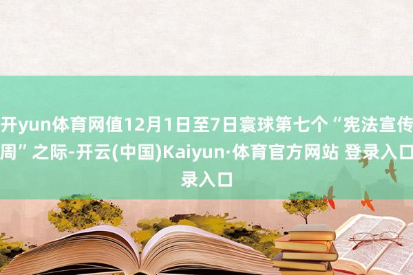 开yun体育网值12月1日至7日寰球第七个“宪法宣传周”之际-开云(中国)Kaiyun·体育官方网站 登录入口