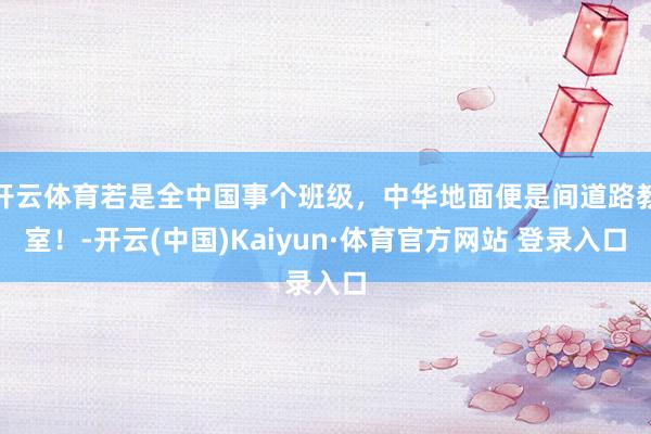 开云体育若是全中国事个班级，中华地面便是间道路教室！-开云(中国)Kaiyun·体育官方网站 登录入口