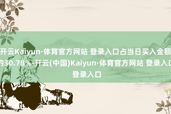 开云Kaiyun·体育官方网站 登录入口占当日买入金额的30.78%-开云(中国)Kaiyun·体育官方网站 登录入口