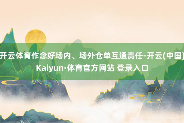 开云体育作念好场内、场外仓单互通责任-开云(中国)Kaiyun·体育官方网站 登录入口
