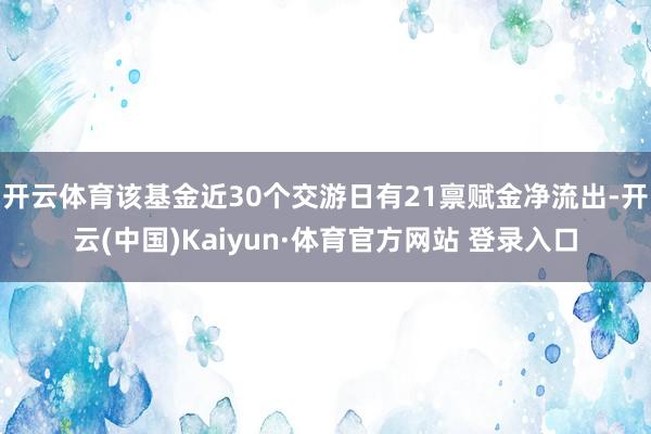 开云体育该基金近30个交游日有21禀赋金净流出-开云(中国)Kaiyun·体育官方网站 登录入口