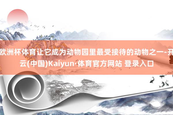 欧洲杯体育让它成为动物园里最受接待的动物之一-开云(中国)Kaiyun·体育官方网站 登录入口