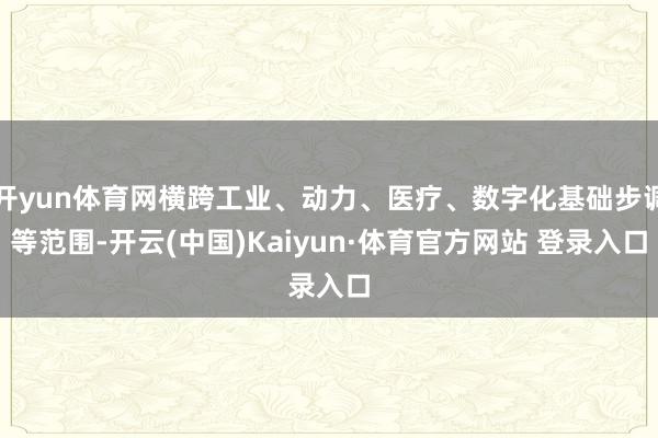 开yun体育网横跨工业、动力、医疗、数字化基础步调等范围-开云(中国)Kaiyun·体育官方网站 登录入口