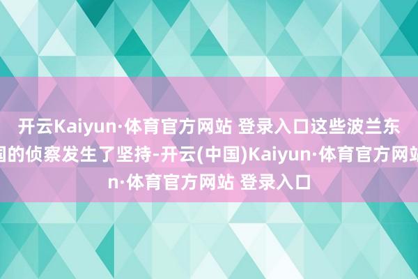 开云Kaiyun·体育官方网站 登录入口这些波兰东谈主和德国的侦察发生了坚持-开云(中国)Kaiyun·体育官方网站 登录入口