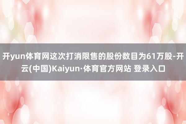 开yun体育网　　这次打消限售的股份数目为61万股-开云(中