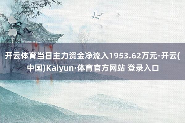 开云体育当日主力资金净流入1953.62万元-开云(中国)Kaiyun·体育官方网站 登录入口