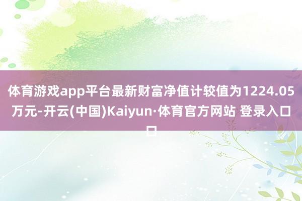 体育游戏app平台最新财富净值计较值为1224.05万元-开云(中国)Kaiyun·体育官方网站 登录入口