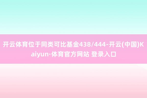 开云体育位于同类可比基金438/444-开云(中国)Kaiyun·体育官方网站 登录入口