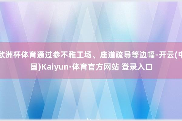欧洲杯体育通过参不雅工场、座道疏导等边幅-开云(中国)Kaiyun·体育官方网站 登录入口