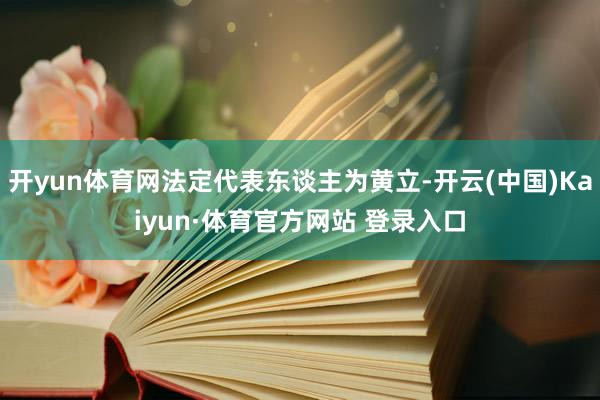 开yun体育网法定代表东谈主为黄立-开云(中国)Kaiyun·体育官方网站 登录入口