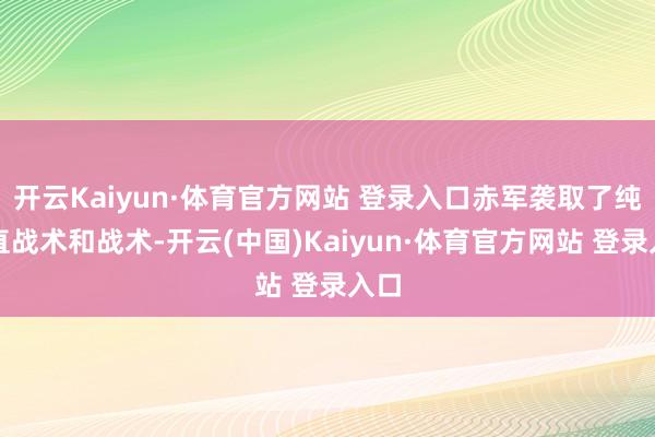 开云Kaiyun·体育官方网站 登录入口赤军袭取了纯简直战术和战术-开云(中国)Kaiyun·体育官方网站 登录入口