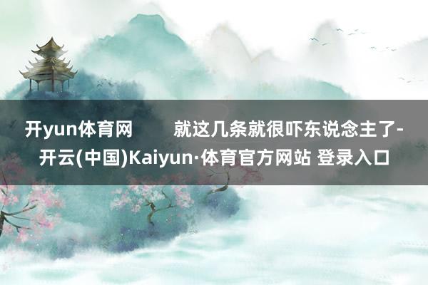开yun体育网        就这几条就很吓东说念主了-开云(中国)Kaiyun·体育官方网站 登录入口